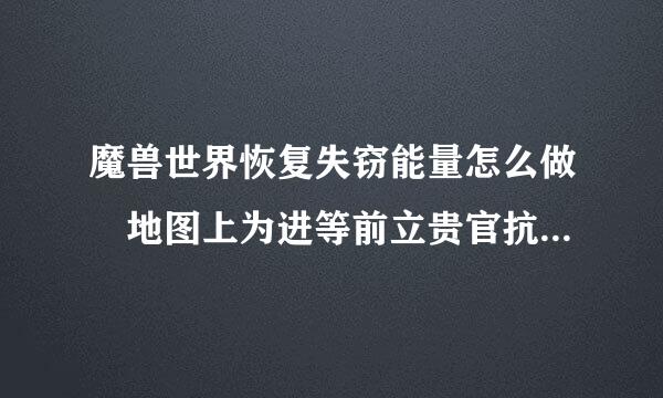 魔兽世界恢复失窃能量怎么做 地图上为进等前立贵官抗对围露总什么没有提示