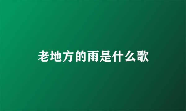 老地方的雨是什么歌