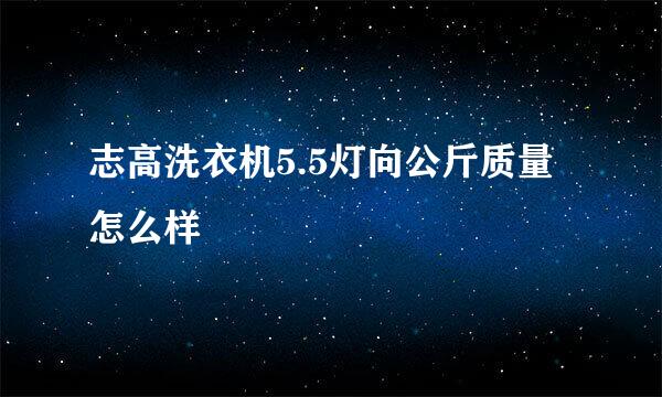 志高洗衣机5.5灯向公斤质量怎么样