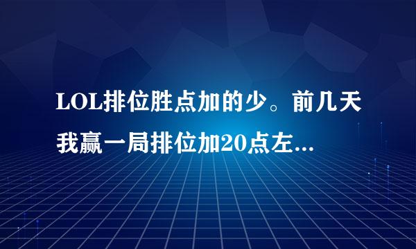 LOL排位胜点加的少。前几天我赢一局排位加20点左右，这两天赢了只加6点左右，而且得系希市杀的人也不少