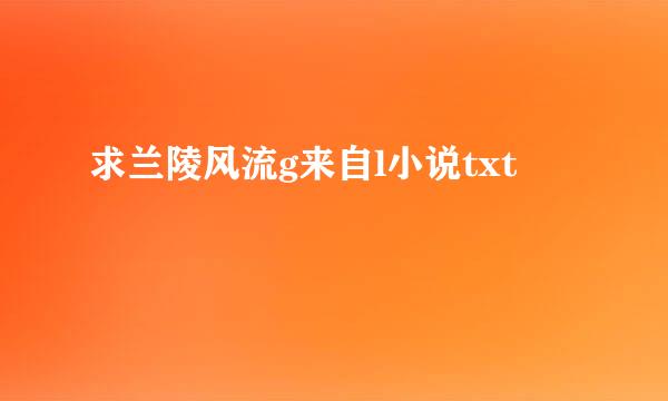 求兰陵风流g来自l小说txt