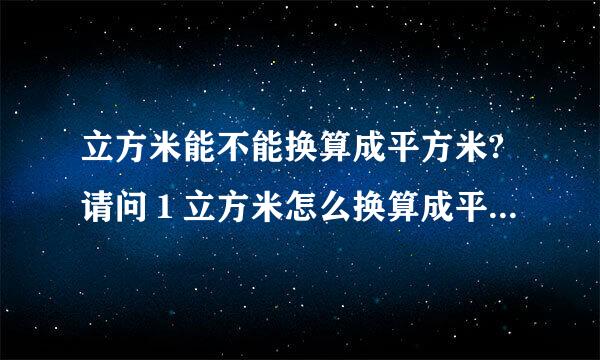 立方米能不能换算成平方米?请问１立方米怎么换算成平方米来自?知道的请写下公式．谢谢～...