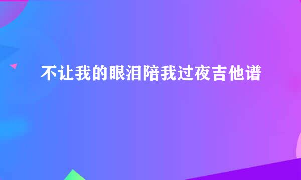 不让我的眼泪陪我过夜吉他谱