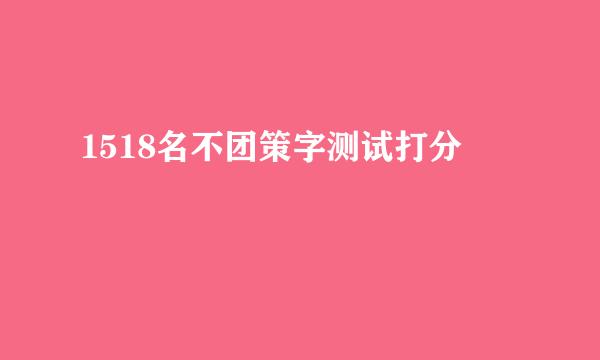 1518名不团策字测试打分