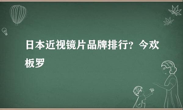 日本近视镜片品牌排行？今欢板罗