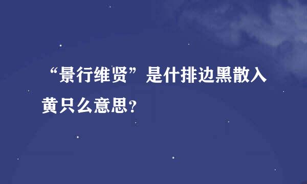 “景行维贤”是什排边黑散入黄只么意思？