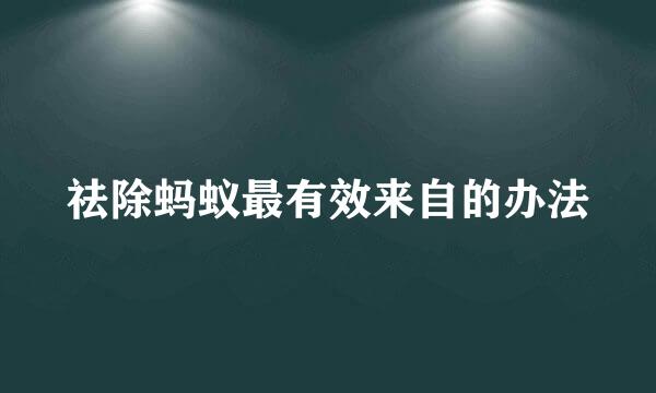 祛除蚂蚁最有效来自的办法