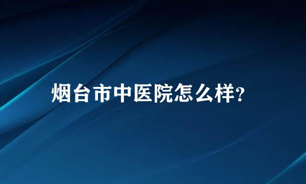 烟台市中医院怎么样？