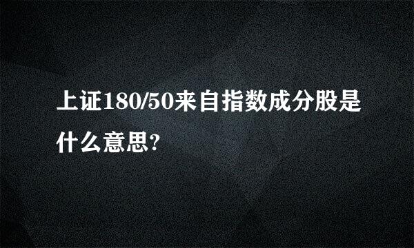 上证180/50来自指数成分股是什么意思?