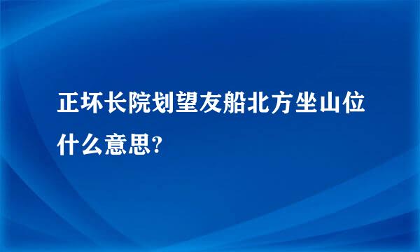 正坏长院划望友船北方坐山位什么意思?