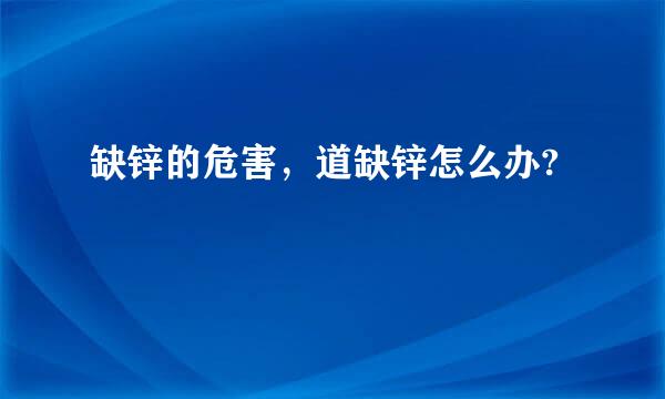 缺锌的危害，道缺锌怎么办?