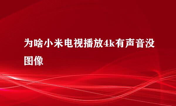 为啥小米电视播放4k有声音没图像