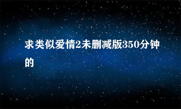 求类似爱情2未删减版350分钟的