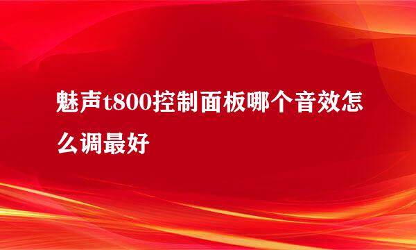 魅声t800控制面板哪个音效怎么调最好