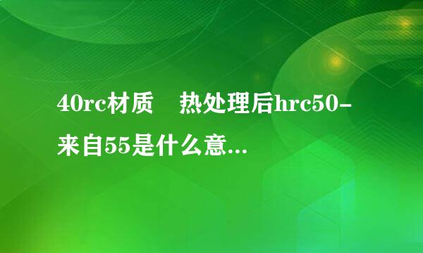 40rc材质 热处理后hrc50-来自55是什么意思？硬度是多少？