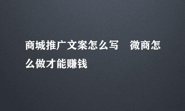 商城推广文案怎么写 微商怎么做才能赚钱