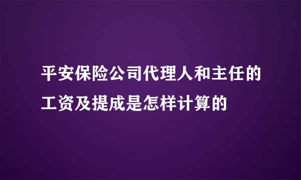 平安保险公司代理人和主任的工资及提成是怎样计算的