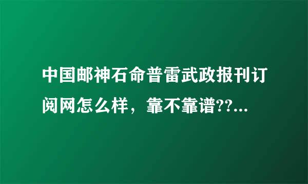 中国邮神石命普雷武政报刊订阅网怎么样，靠不靠谱???能及时送吗?