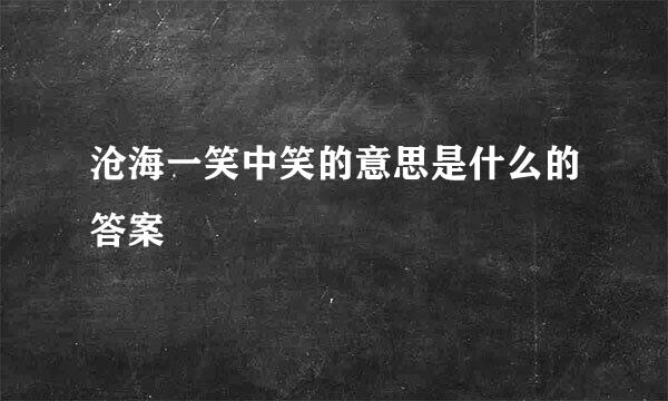 沧海一笑中笑的意思是什么的答案