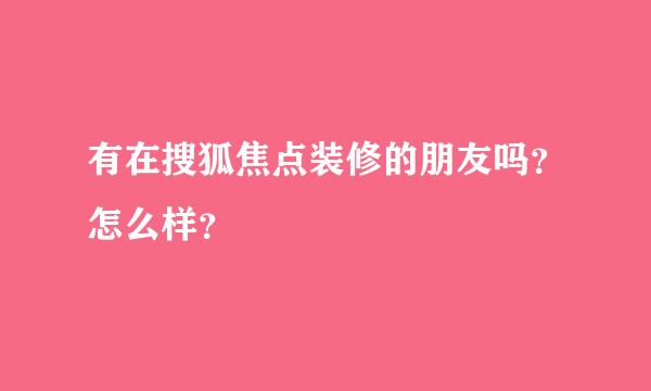 有在搜狐焦点装修的朋友吗？怎么样？