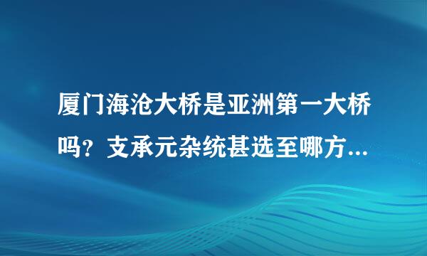 厦门海沧大桥是亚洲第一大桥吗？支承元杂统甚选至哪方面第一？