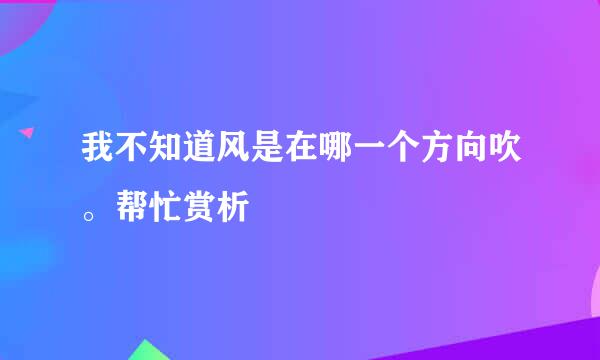 我不知道风是在哪一个方向吹。帮忙赏析