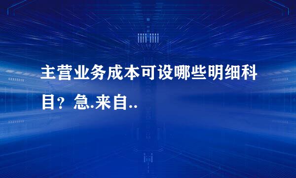 主营业务成本可设哪些明细科目？急.来自..