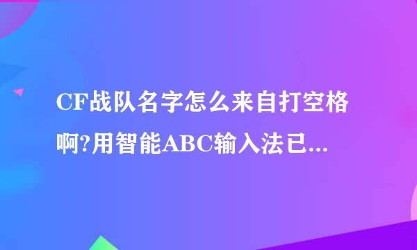 CF战队名字怎么来自打空格啊?用智能ABC输入法已经全部被取过了，哪位高手能说下啊