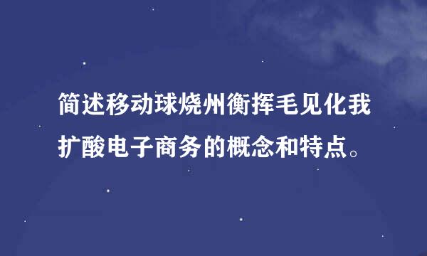 简述移动球烧州衡挥毛见化我扩酸电子商务的概念和特点。