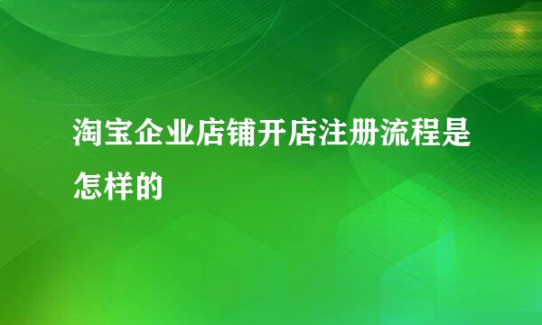 淘宝企业店铺开店注册流程是怎样的