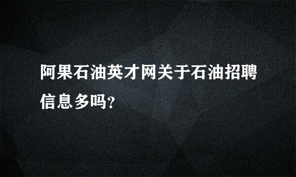 阿果石油英才网关于石油招聘信息多吗？