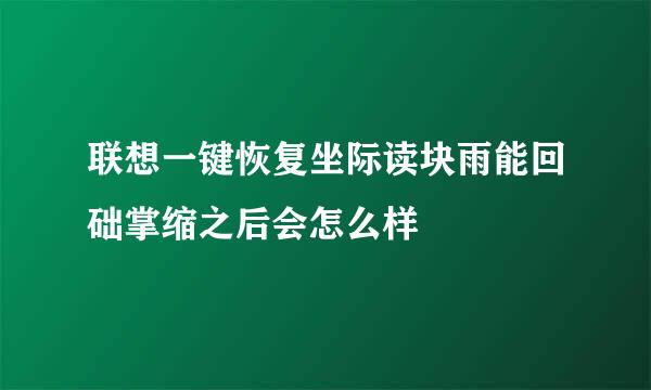 联想一键恢复坐际读块雨能回础掌缩之后会怎么样