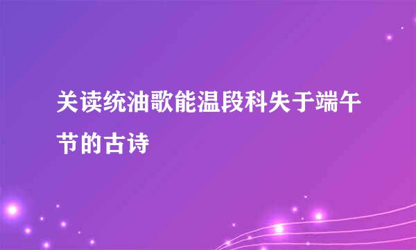 关读统油歌能温段科失于端午节的古诗