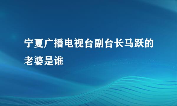 宁夏广播电视台副台长马跃的老婆是谁