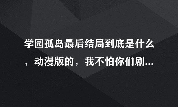 学园孤岛最后结局到底是什么，动漫版的，我不怕你们剧透，快来自告诉我QAQ，感觉好阔怕的