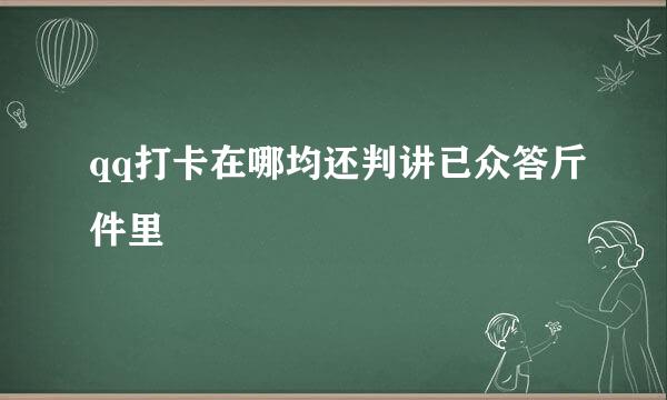 qq打卡在哪均还判讲已众答斤件里