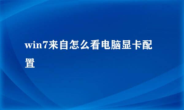 win7来自怎么看电脑显卡配置