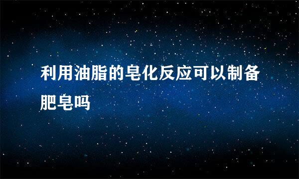 利用油脂的皂化反应可以制备肥皂吗