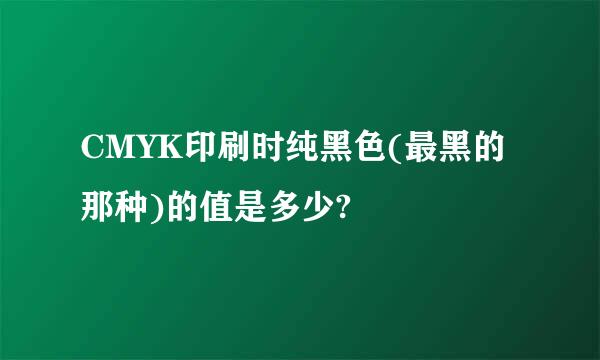 CMYK印刷时纯黑色(最黑的那种)的值是多少?