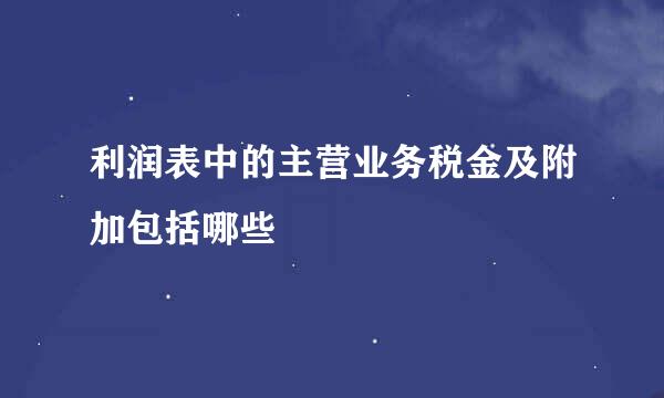 利润表中的主营业务税金及附加包括哪些