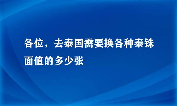 各位，去泰国需要换各种泰铢面值的多少张