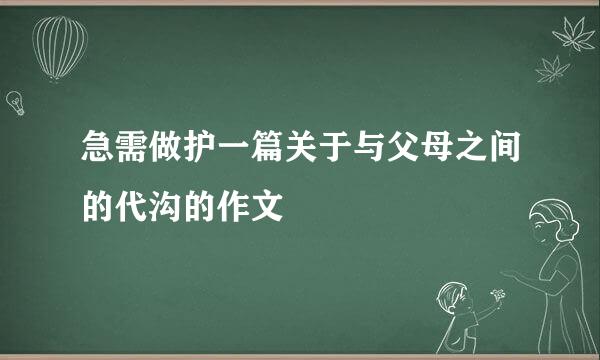 急需做护一篇关于与父母之间的代沟的作文