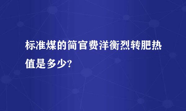 标准煤的简官费洋衡烈转肥热值是多少?