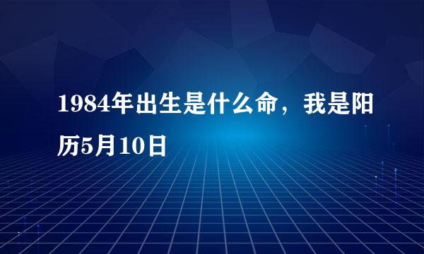 1984年出生是什么命，我是阳历5月10日