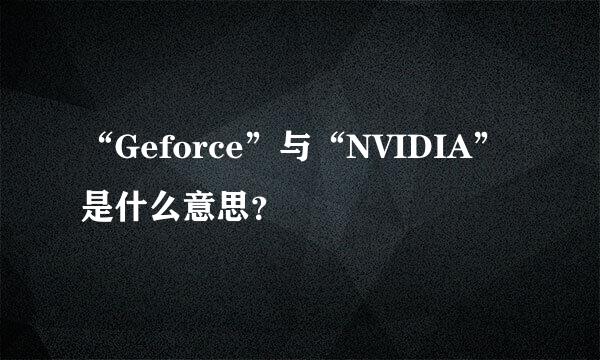 “Geforce”与“NVIDIA”是什么意思？