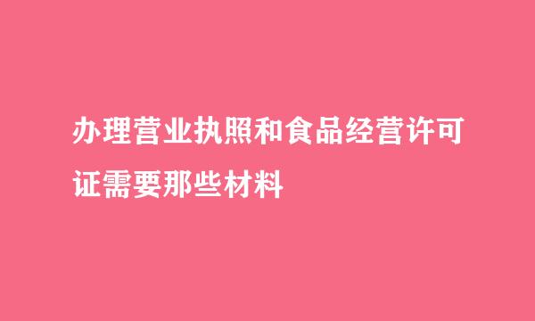 办理营业执照和食品经营许可证需要那些材料