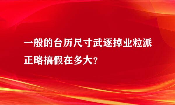 一般的台历尺寸武逐掉业粒派正略搞假在多大？