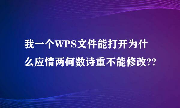 我一个WPS文件能打开为什么应情两何数诗重不能修改??