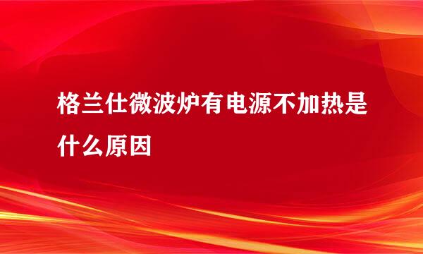 格兰仕微波炉有电源不加热是什么原因