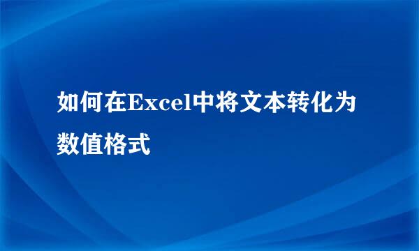 如何在Excel中将文本转化为数值格式